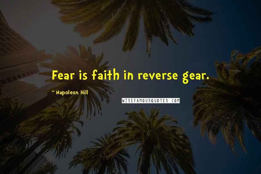 Napoleon Hill Quotes: Fear is faith in reverse gear.