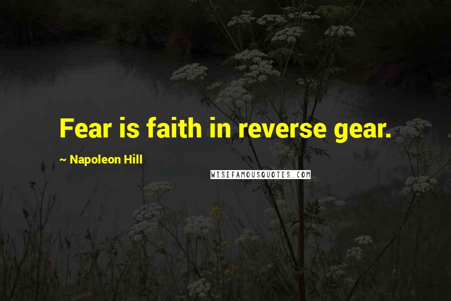 Napoleon Hill Quotes: Fear is faith in reverse gear.