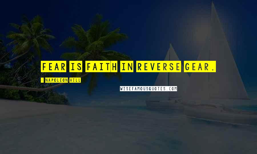 Napoleon Hill Quotes: Fear is faith in reverse gear.