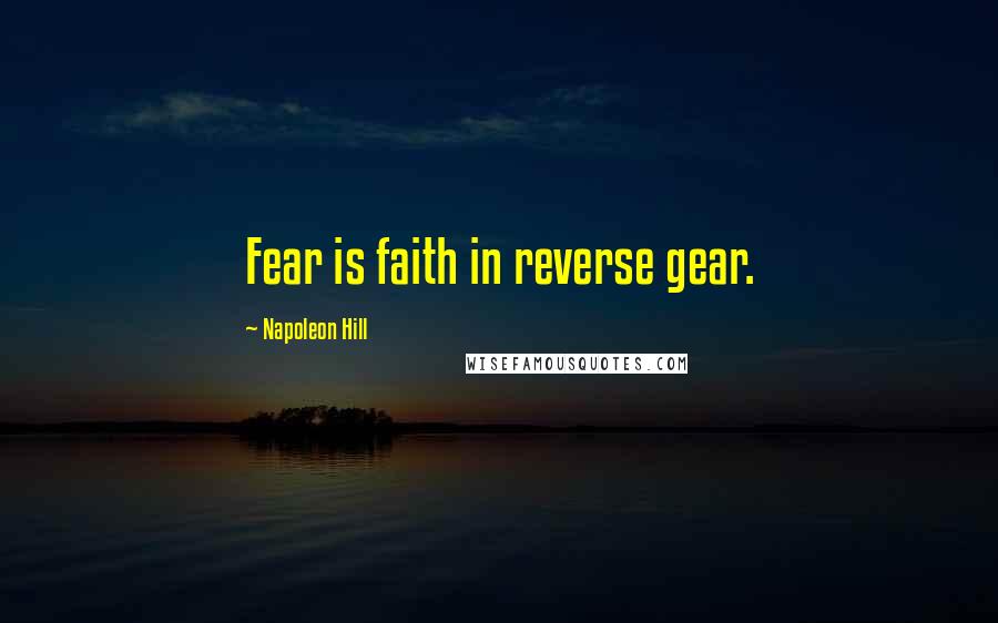 Napoleon Hill Quotes: Fear is faith in reverse gear.