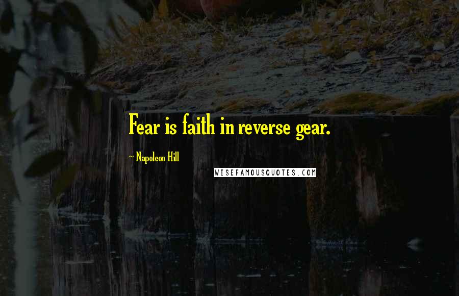 Napoleon Hill Quotes: Fear is faith in reverse gear.