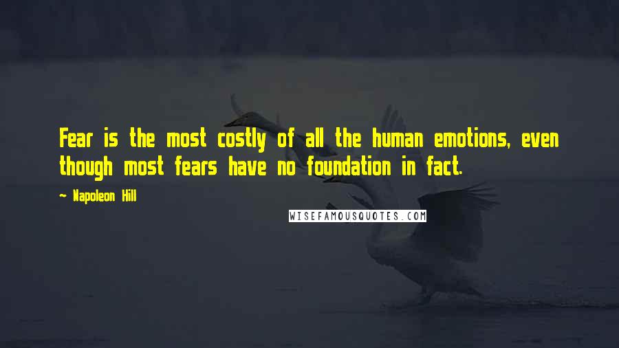 Napoleon Hill Quotes: Fear is the most costly of all the human emotions, even though most fears have no foundation in fact.