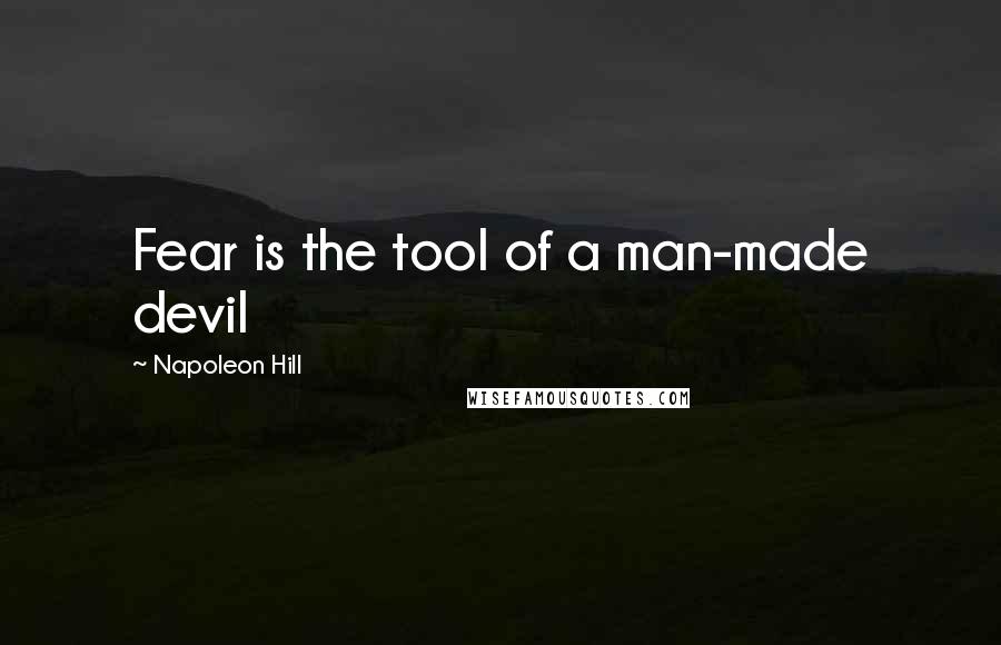 Napoleon Hill Quotes: Fear is the tool of a man-made devil