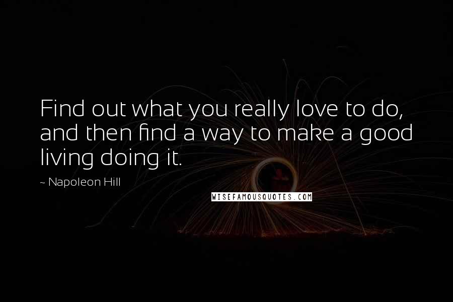 Napoleon Hill Quotes: Find out what you really love to do, and then find a way to make a good living doing it.