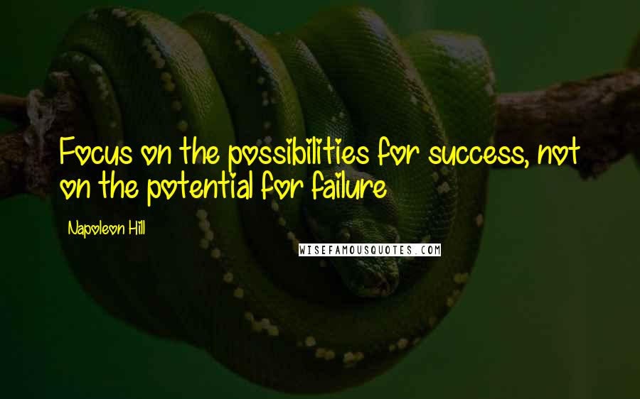 Napoleon Hill Quotes: Focus on the possibilities for success, not on the potential for failure