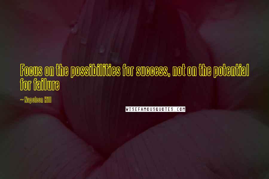 Napoleon Hill Quotes: Focus on the possibilities for success, not on the potential for failure