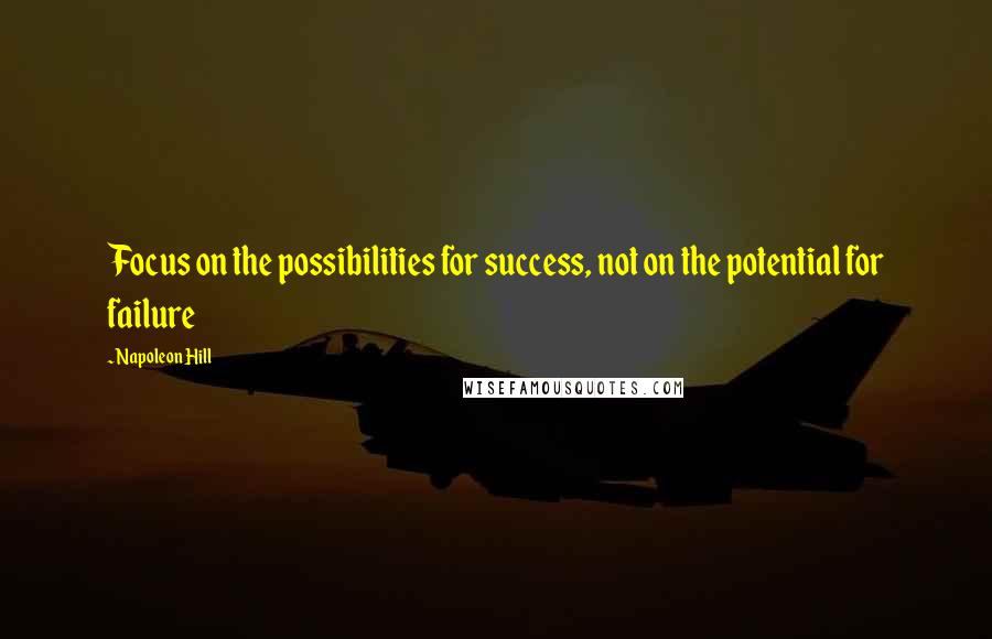 Napoleon Hill Quotes: Focus on the possibilities for success, not on the potential for failure