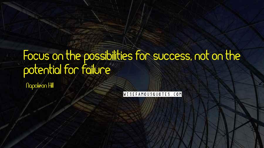 Napoleon Hill Quotes: Focus on the possibilities for success, not on the potential for failure