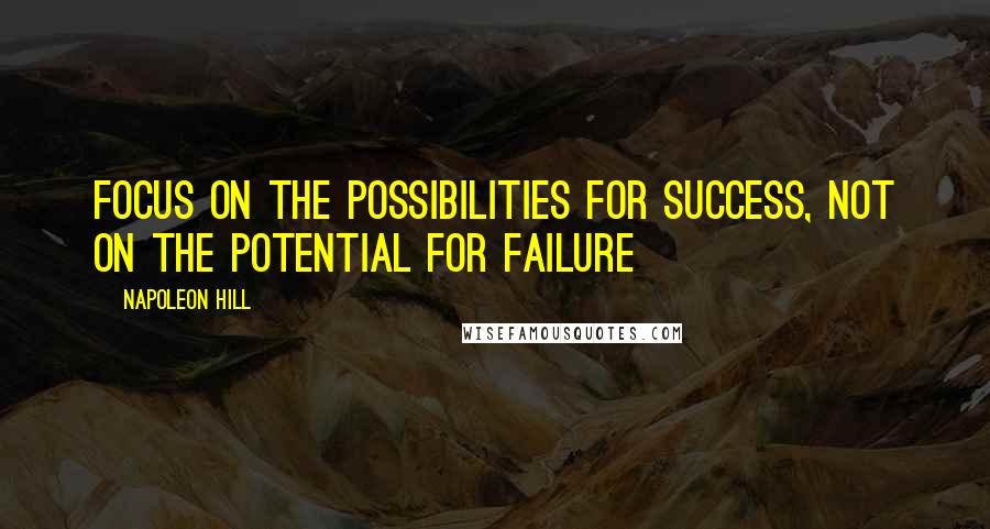 Napoleon Hill Quotes: Focus on the possibilities for success, not on the potential for failure