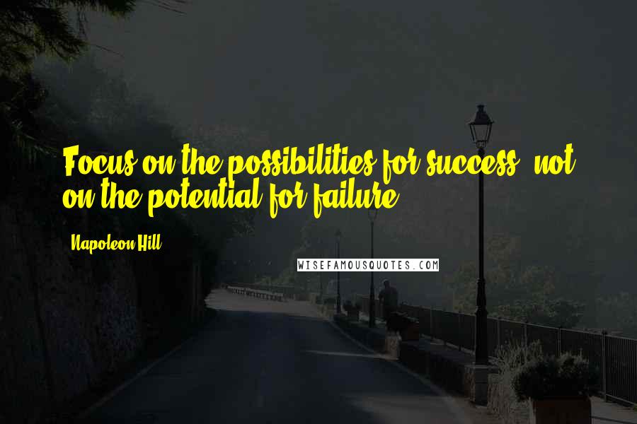 Napoleon Hill Quotes: Focus on the possibilities for success, not on the potential for failure