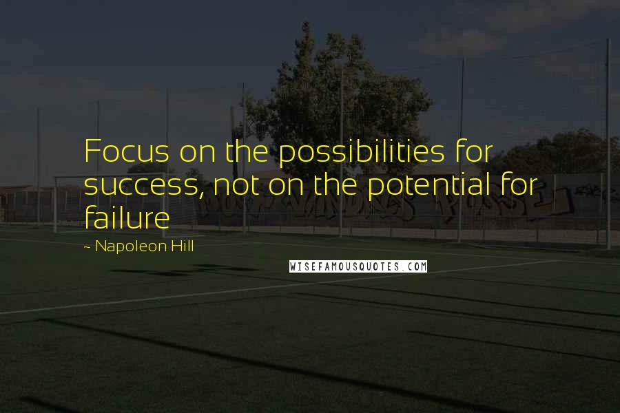 Napoleon Hill Quotes: Focus on the possibilities for success, not on the potential for failure