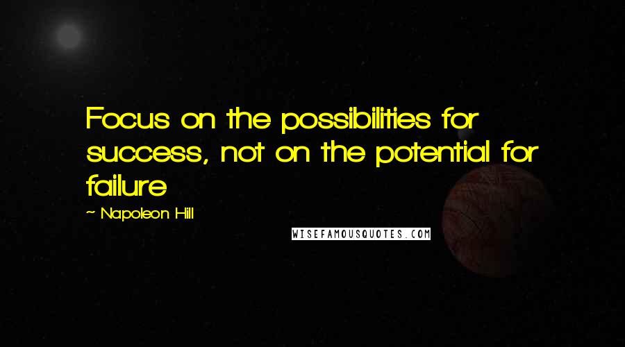 Napoleon Hill Quotes: Focus on the possibilities for success, not on the potential for failure