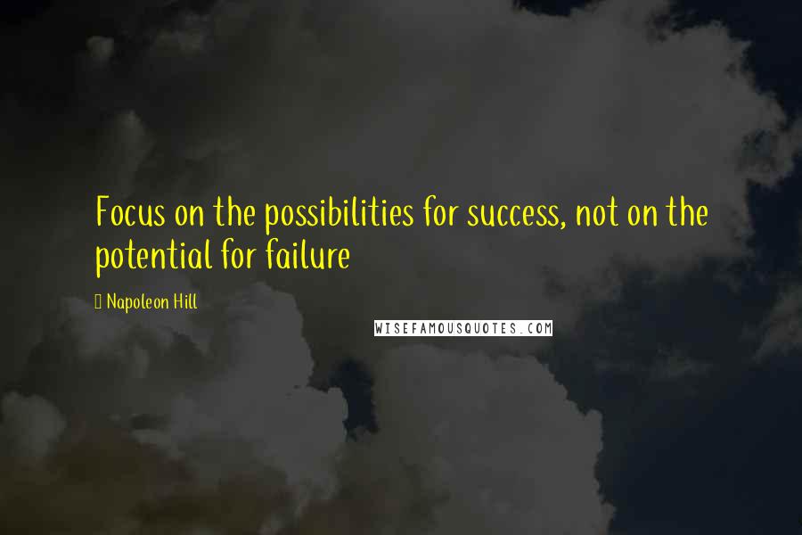 Napoleon Hill Quotes: Focus on the possibilities for success, not on the potential for failure