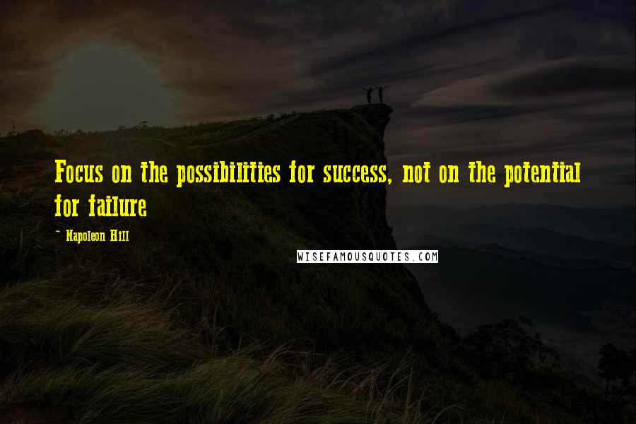Napoleon Hill Quotes: Focus on the possibilities for success, not on the potential for failure