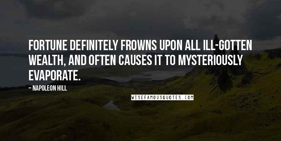 Napoleon Hill Quotes: Fortune definitely frowns upon all ill-gotten wealth, and often causes it to mysteriously evaporate.