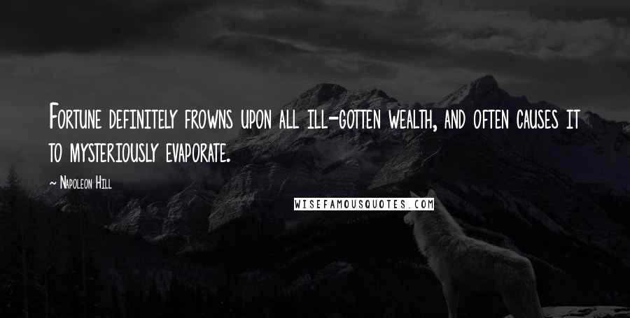 Napoleon Hill Quotes: Fortune definitely frowns upon all ill-gotten wealth, and often causes it to mysteriously evaporate.
