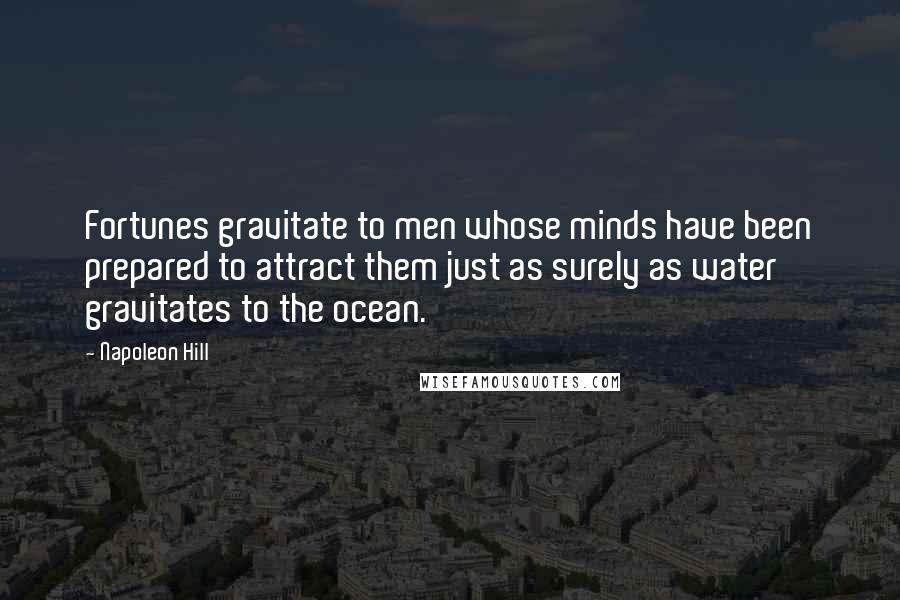 Napoleon Hill Quotes: Fortunes gravitate to men whose minds have been prepared to attract them just as surely as water gravitates to the ocean.