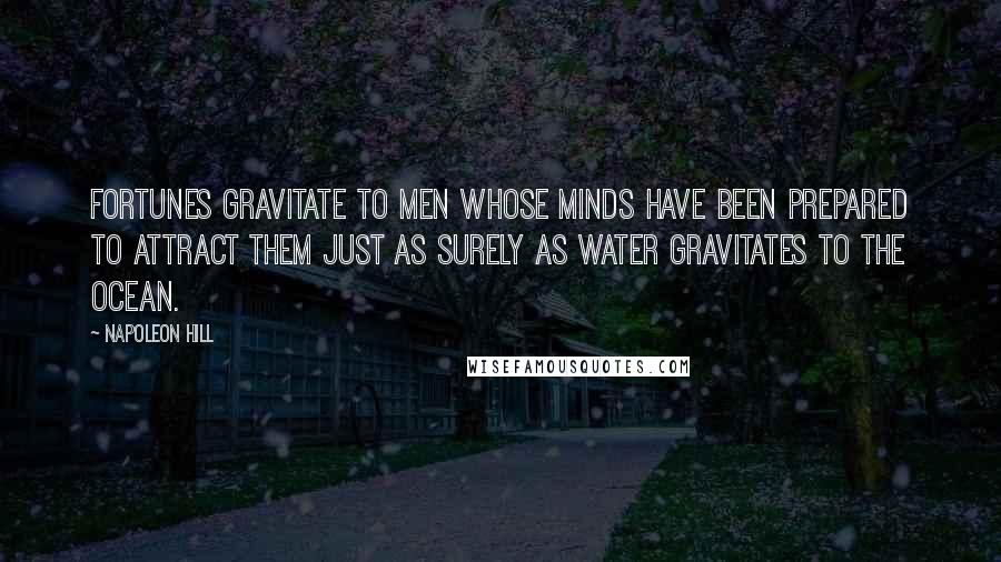 Napoleon Hill Quotes: Fortunes gravitate to men whose minds have been prepared to attract them just as surely as water gravitates to the ocean.