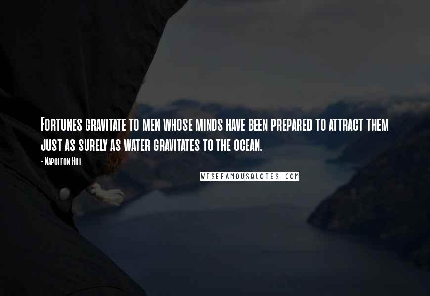 Napoleon Hill Quotes: Fortunes gravitate to men whose minds have been prepared to attract them just as surely as water gravitates to the ocean.