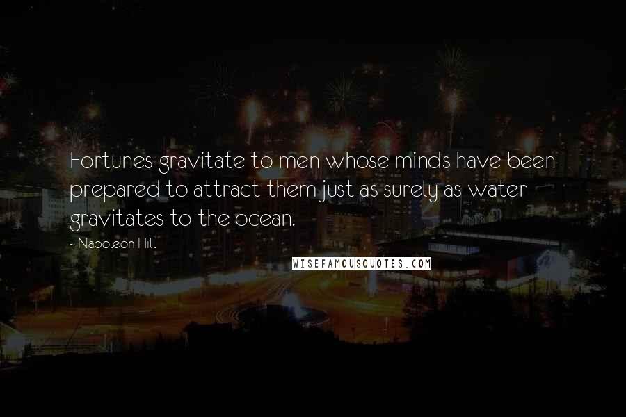 Napoleon Hill Quotes: Fortunes gravitate to men whose minds have been prepared to attract them just as surely as water gravitates to the ocean.