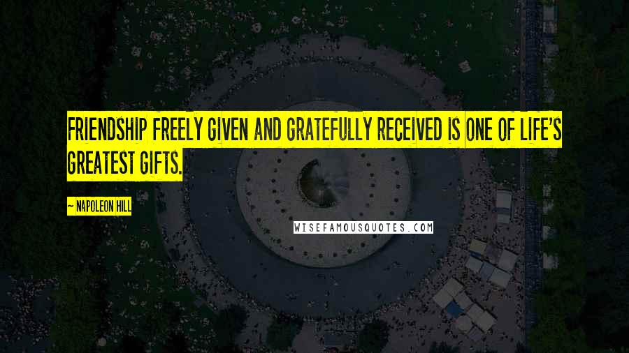 Napoleon Hill Quotes: Friendship freely given and gratefully received is one of life's greatest gifts.