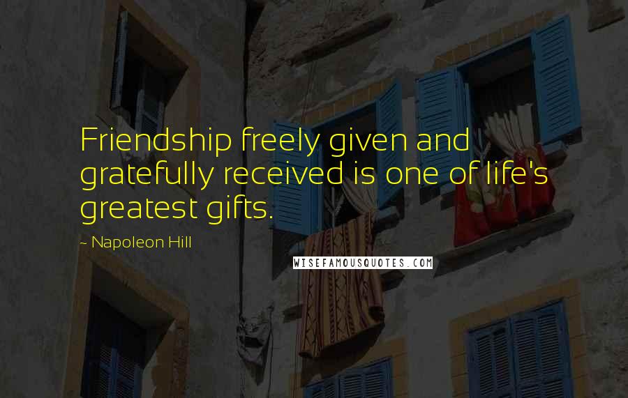 Napoleon Hill Quotes: Friendship freely given and gratefully received is one of life's greatest gifts.