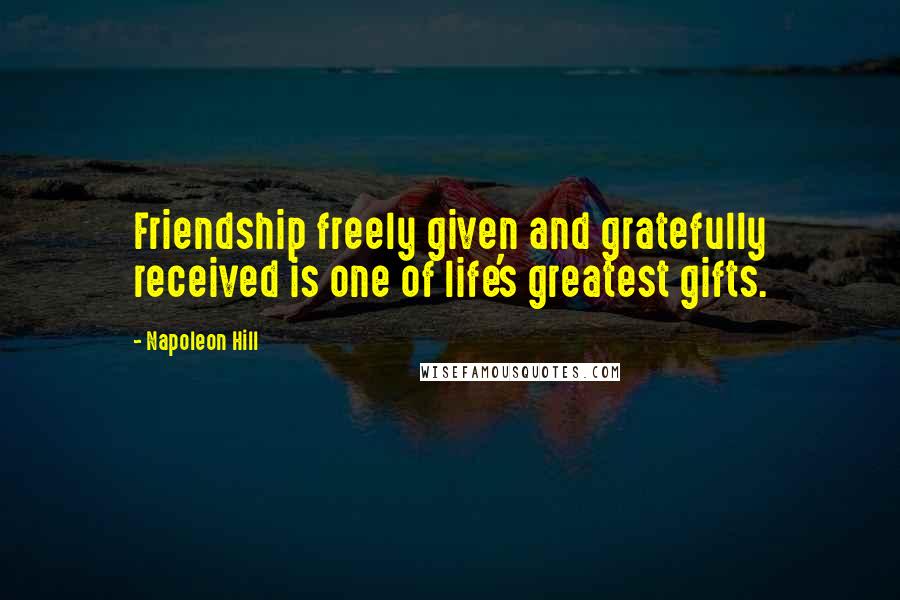 Napoleon Hill Quotes: Friendship freely given and gratefully received is one of life's greatest gifts.