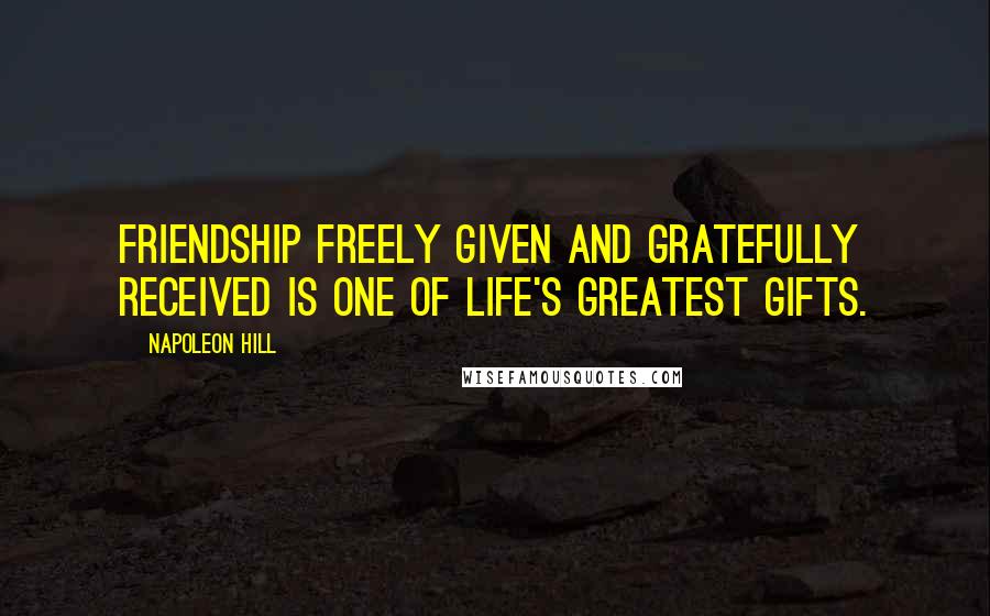 Napoleon Hill Quotes: Friendship freely given and gratefully received is one of life's greatest gifts.