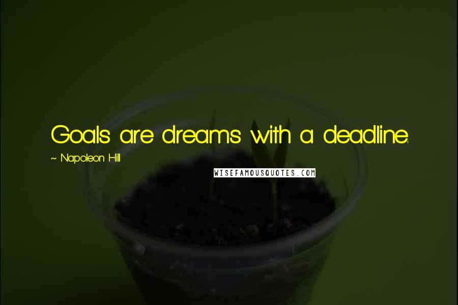 Napoleon Hill Quotes: Goals are dreams with a deadline.
