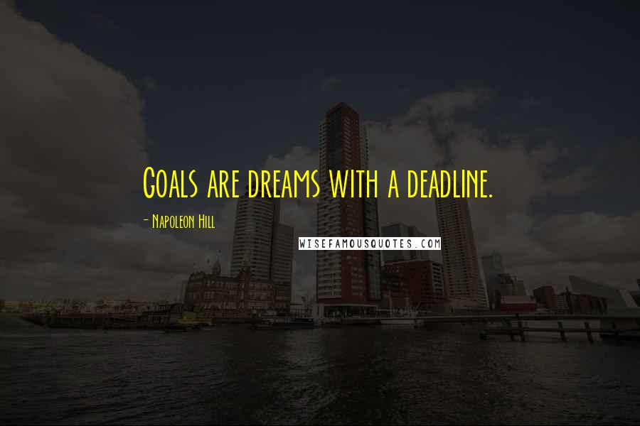 Napoleon Hill Quotes: Goals are dreams with a deadline.