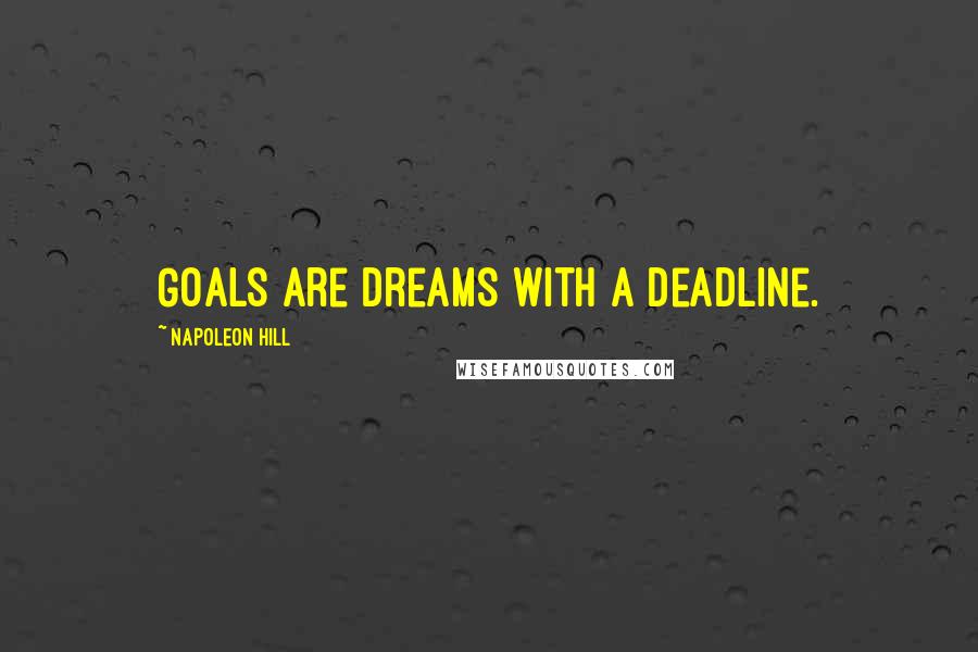 Napoleon Hill Quotes: Goals are dreams with a deadline.