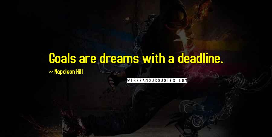 Napoleon Hill Quotes: Goals are dreams with a deadline.