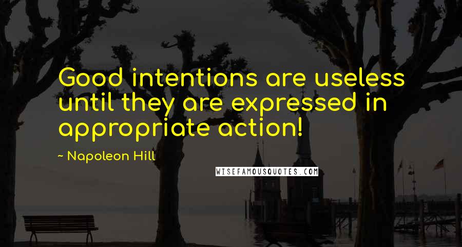 Napoleon Hill Quotes: Good intentions are useless until they are expressed in appropriate action!