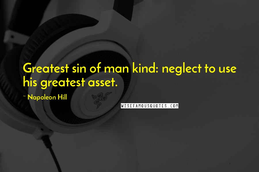 Napoleon Hill Quotes: Greatest sin of man kind: neglect to use his greatest asset.