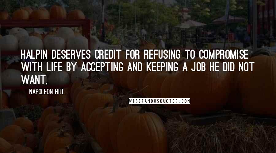 Napoleon Hill Quotes: Halpin deserves credit for REFUSING TO COMPROMISE WITH LIFE BY ACCEPTING AND KEEPING A JOB HE DID NOT WANT,