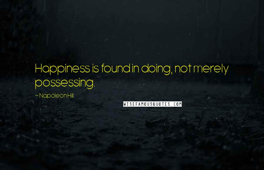 Napoleon Hill Quotes: Happiness is found in doing, not merely possessing.