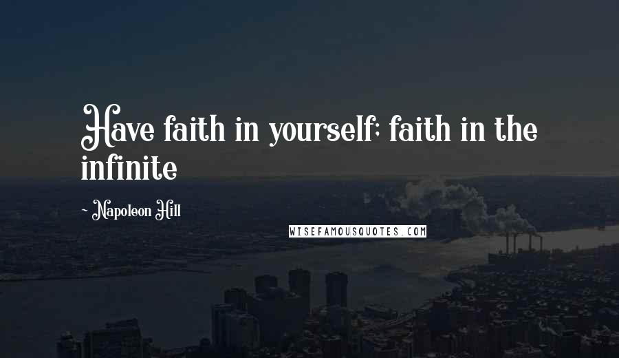 Napoleon Hill Quotes: Have faith in yourself; faith in the infinite