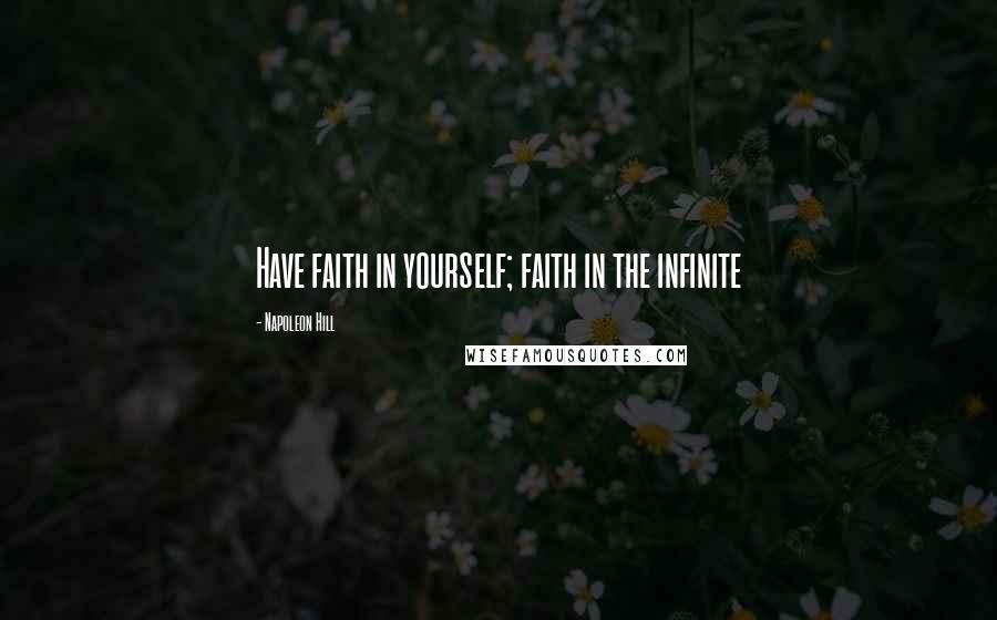 Napoleon Hill Quotes: Have faith in yourself; faith in the infinite