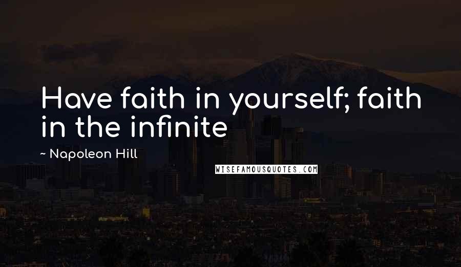 Napoleon Hill Quotes: Have faith in yourself; faith in the infinite