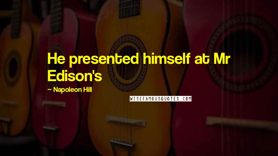 Napoleon Hill Quotes: He presented himself at Mr Edison's