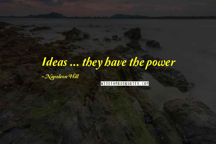 Napoleon Hill Quotes: Ideas ... they have the power