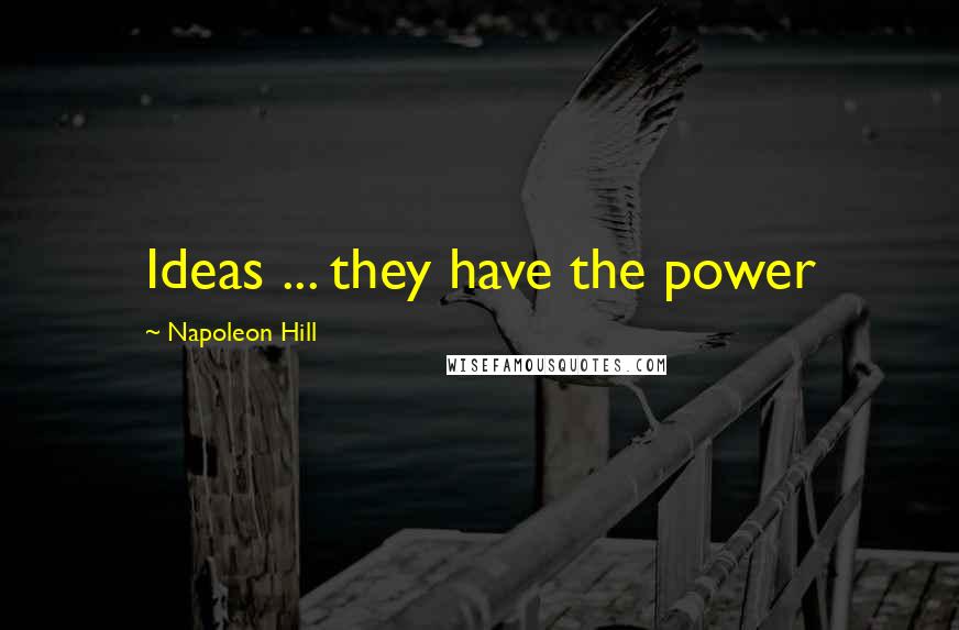 Napoleon Hill Quotes: Ideas ... they have the power