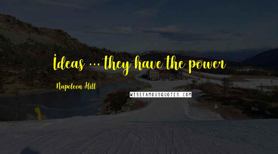 Napoleon Hill Quotes: Ideas ... they have the power