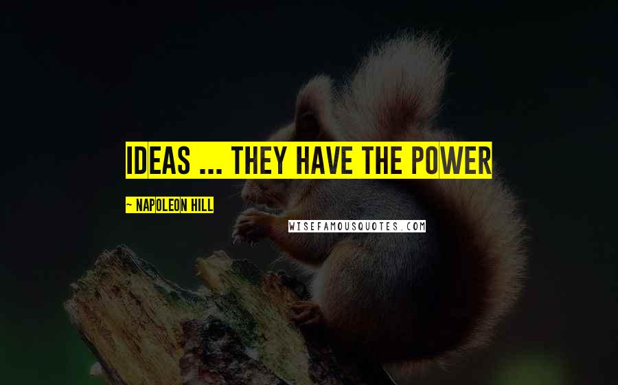 Napoleon Hill Quotes: Ideas ... they have the power