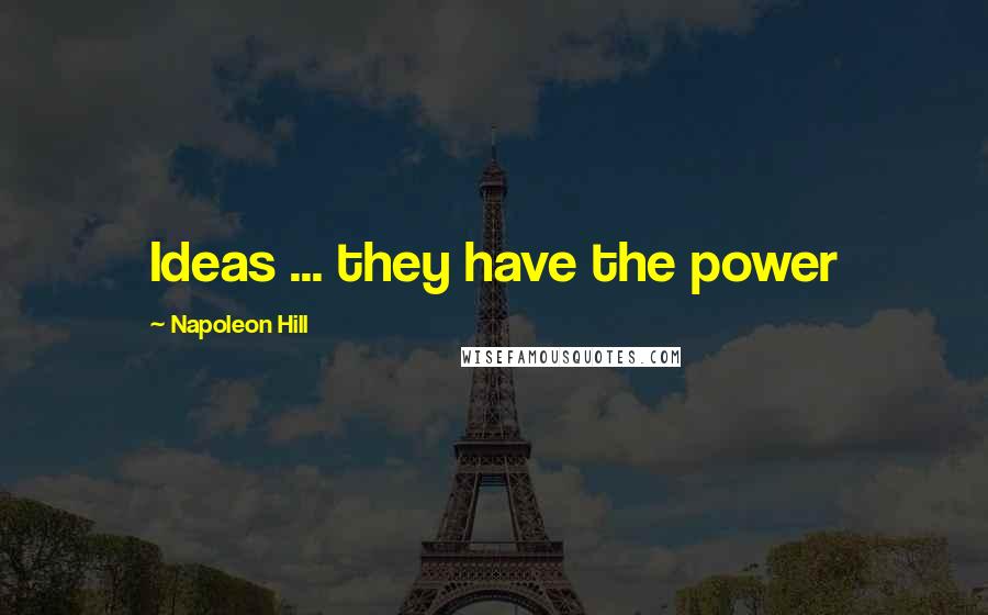 Napoleon Hill Quotes: Ideas ... they have the power