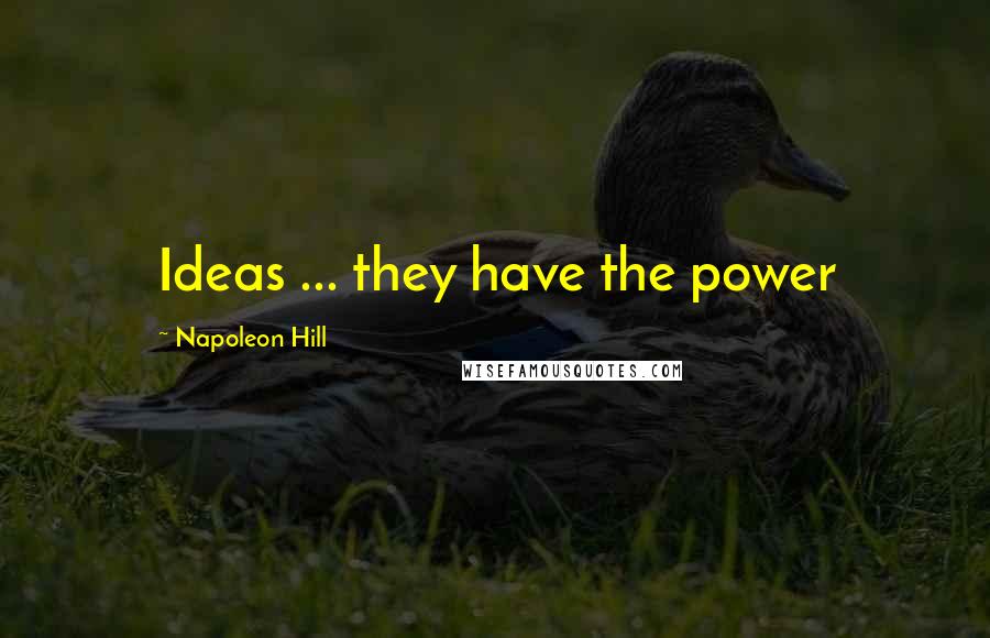 Napoleon Hill Quotes: Ideas ... they have the power