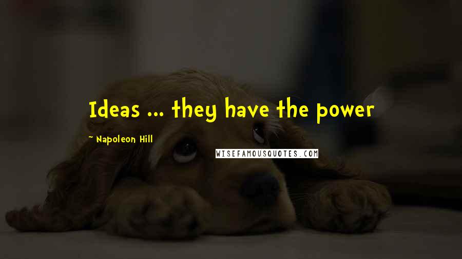 Napoleon Hill Quotes: Ideas ... they have the power