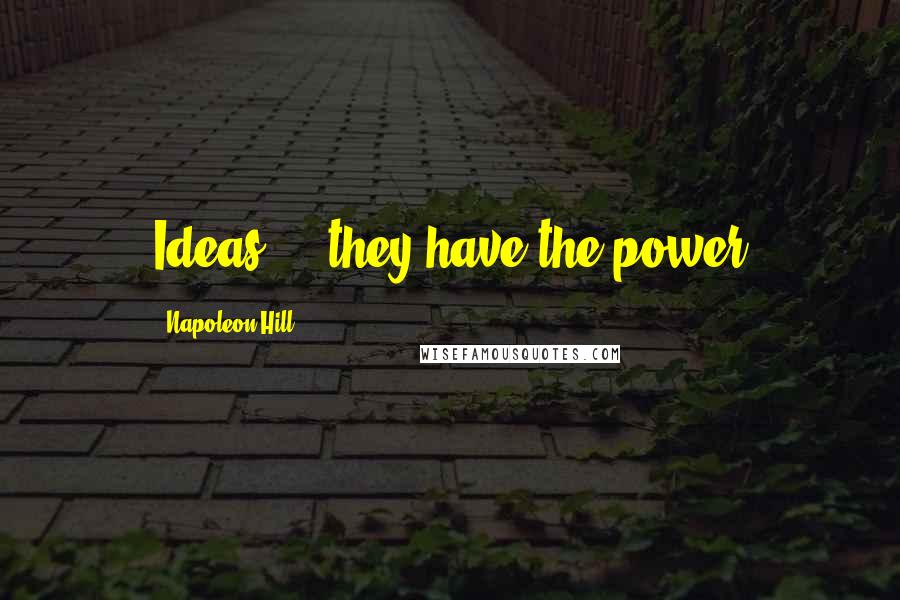 Napoleon Hill Quotes: Ideas ... they have the power