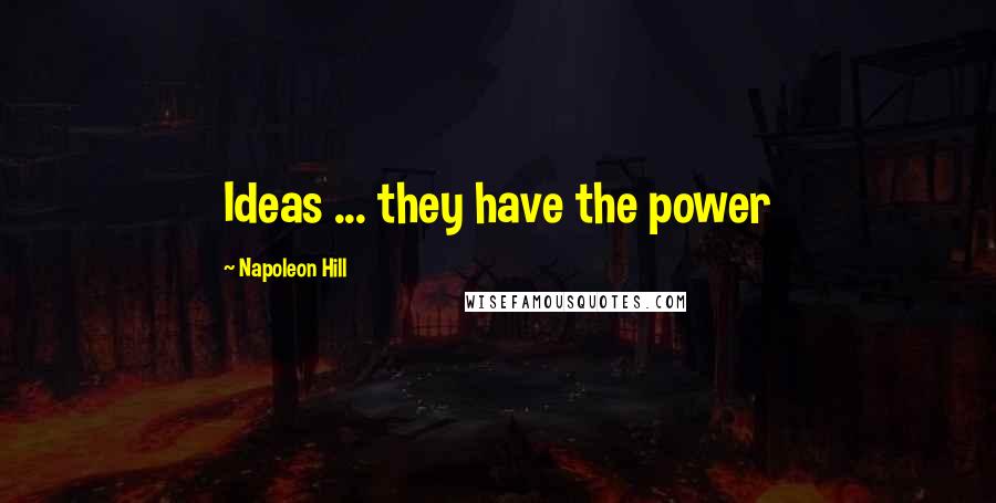 Napoleon Hill Quotes: Ideas ... they have the power