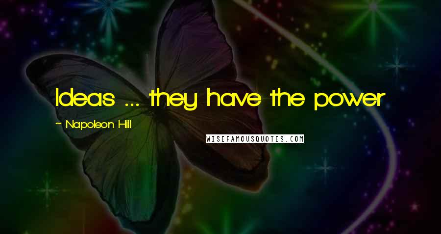 Napoleon Hill Quotes: Ideas ... they have the power